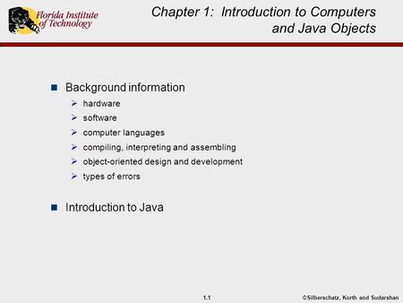 ©Silberschatz, Korth and Sudarshan1.1 Chapter 1: Introduction to Computers and Java Objects Background information  hardware  software  computer languages.