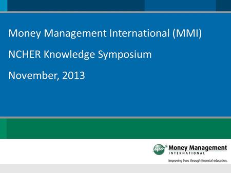 Money Management International (MMI) NCHER Knowledge Symposium November, 2013.