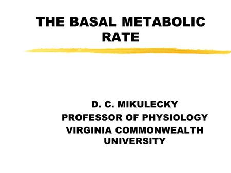 THE BASAL METABOLIC RATE D. C. MIKULECKY PROFESSOR OF PHYSIOLOGY VIRGINIA COMMONWEALTH UNIVERSITY.