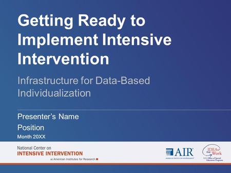 Getting Ready to Implement Intensive Intervention Infrastructure for Data-Based Individualization Presenter’s Name Position Month 20XX.