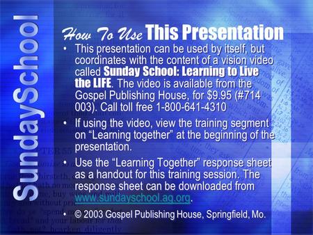 How To Use This Presentation This presentation can be used by itself, but coordinates with the content of a vision video called Sunday School: Learning.