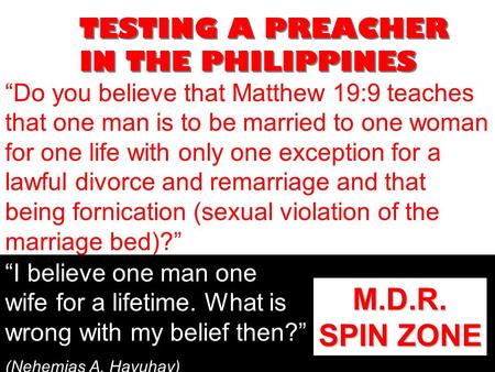 TESTING A PREACHER IN THE PHILIPPINES “Do you believe that Matthew 19:9 teaches that one man is to be married to one woman for one life with only one exception.