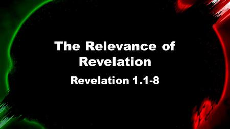 The Relevance of Revelation Revelation 1.1-8.