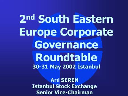 2 nd South Eastern Europe Corporate Governance Roundtable 30-31 May 2002 İstanbul Arıl SEREN Istanbul Stock Exchange Senior Vice-Chairman.