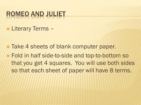  Literary Terms –  Take 4 sheets of blank computer paper.  Fold in half side-to-side and top-to-bottom so that you get 4 squares. You will use both.