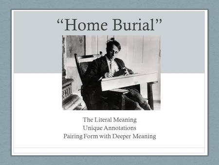 “Home Burial” The Literal Meaning Unique Annotations Pairing Form with Deeper Meaning.