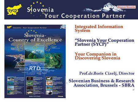 Prof.dr.Boris Cizelj, Director Slovenian Business & Research Association, Brussels - SBRA “ Integrated Information System “Slovenia Your Cooperation Partner.