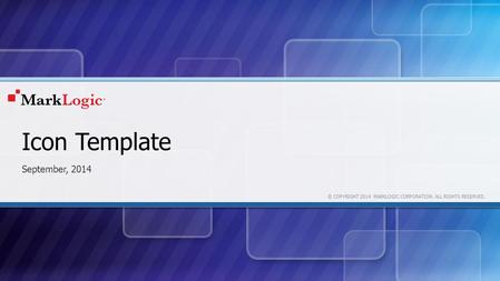 © COPYRIGHT 2014 MARKLOGIC CORPORATION. ALL RIGHTS RESERVED. Icon Template September, 2014.