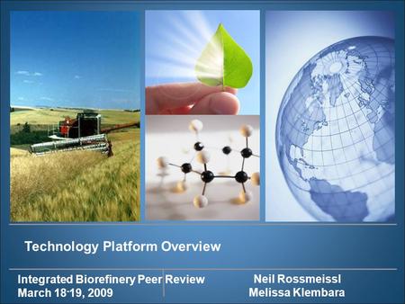 Integrated Biorefinery Peer Review March 18 - 19, 2009 Technology Platform Overview Neil Rossmeissl Melissa Klembara.