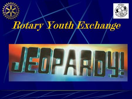 Rotary Youth Exchange Today’s Categories Include… PotpourriGovernmentGeographyCapitals Canada & U.S. World Flags.