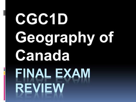 CGC1D Geography of Canada. When and Where? Period 3 CGC1D Exam: You must arrive before the exam to return your textbook. Report to the cafeteria to return.