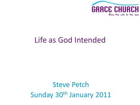 Steve Petch Sunday 30 th January 2011 Life as God Intended.