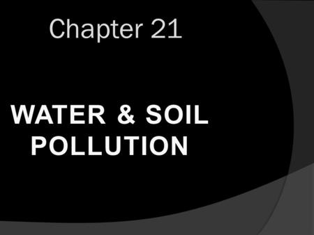 Chapter 21 Water & Soil Pollution.