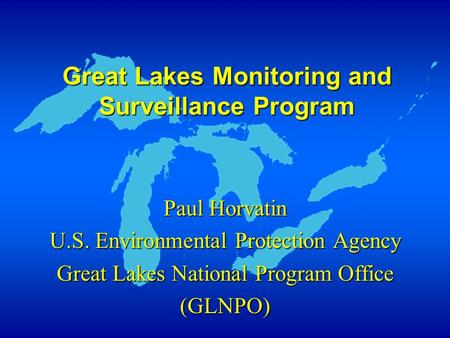 Great Lakes Monitoring and Surveillance Program Paul Horvatin U.S. Environmental Protection Agency Great Lakes National Program Office (GLNPO)