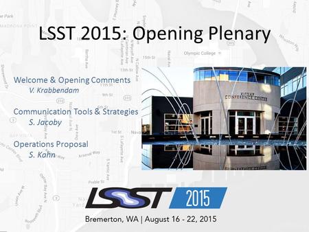 LSST 2015: Opening Plenary Welcome & Opening Comments V. Krabbendam Communication Tools & Strategies S. Jacoby Operations Proposal S. Kahn.