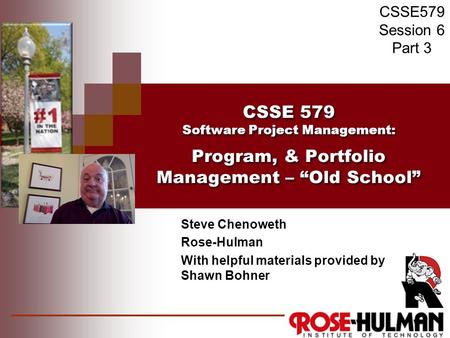 CSSE 579 Software Project Management: Program, & Portfolio Management – “Old School” Steve Chenoweth Rose-Hulman With helpful materials provided by Shawn.