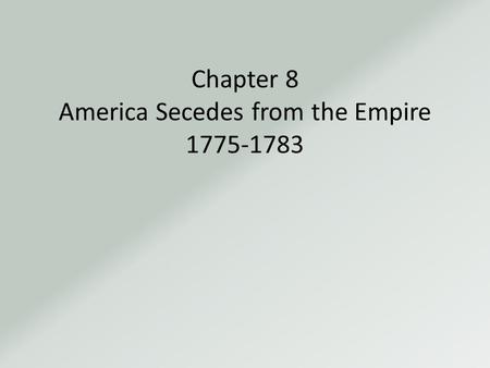 Chapter 8 America Secedes from the Empire 1775-1783.