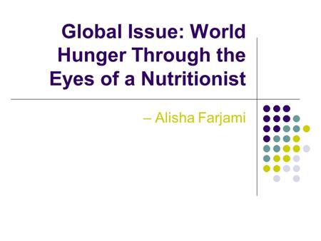 Global Issue: World Hunger Through the Eyes of a Nutritionist – Alisha Farjami.