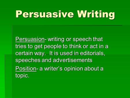 Persuasive Writing Persuasion- writing or speech that tries to get people to think or act in a certain way. It is used in editorials, speeches and advertisements.