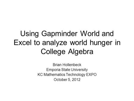 Using Gapminder World and Excel to analyze world hunger in College Algebra Brian Hollenbeck Emporia State University KC Mathematics Technology EXPO October.