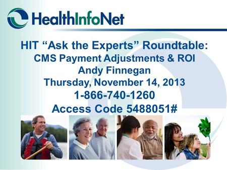 HIT “Ask the Experts” Roundtable: CMS Payment Adjustments & ROI Andy Finnegan Thursday, November 14, 2013 1-866-740-1260 Access Code 5488051#