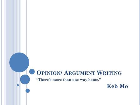 O PINION / A RGUMENT W RITING “There’s more than one way home.” Keb Mo.