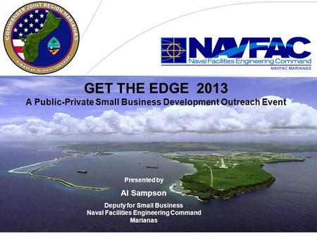 GET THE EDGE 2013 A Public-Private Small Business Development Outreach Event Presented by Al Sampson Deputy for Small Business Naval Facilities Engineering.