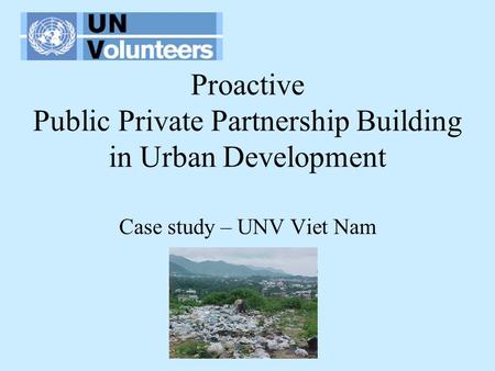 Proactive Public Private Partnership Building in Urban Development Case study – UNV Viet Nam.