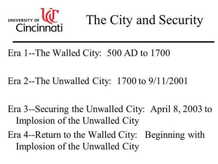 The City and Security Era 1--The Walled City: 500 AD to 1700 Era 2--The Unwalled City: 1700 to 9/11/2001 Era 3--Securing the Unwalled City: April 8, 2003.