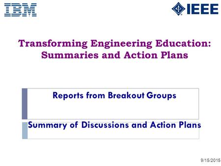 Transforming Engineering Education: Summaries and Action Plans 9/15/2015 Reports from Breakout Groups Summary of Discussions and Action Plans.