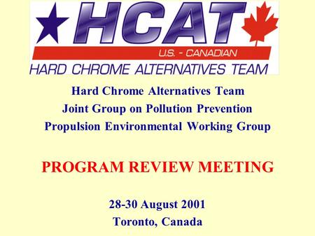 Hard Chrome Alternatives Team Joint Group on Pollution Prevention Propulsion Environmental Working Group PROGRAM REVIEW MEETING 28-30 August 2001 Toronto,