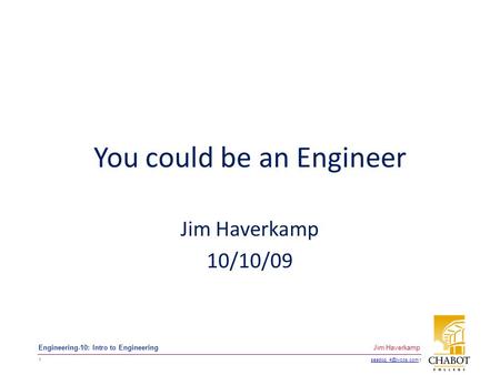 t 1 Jim Haverkamp Engineering-10: Intro to Engineering You could be an Engineer Jim Haverkamp 10/10/09.