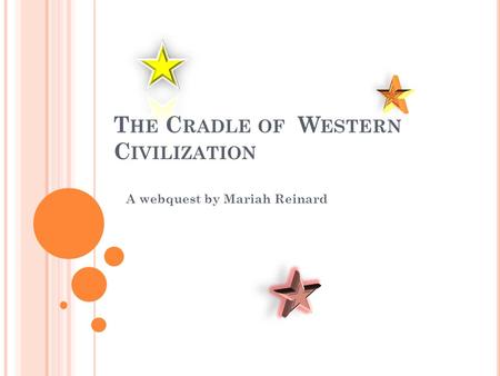 T HE C RADLE OF W ESTERN C IVILIZATION A webquest by Mariah Reinard.