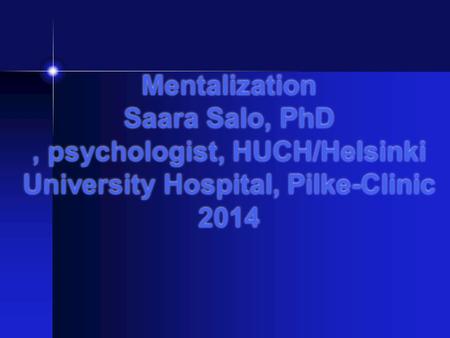 Mentalization Saara Salo, PhD, psychologist, HUCH/Helsinki University Hospital, Pilke-Clinic 2014.