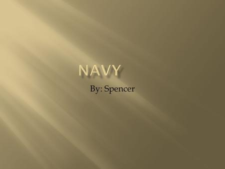 By: Spencer.  I chose the Navy because I wanted to learn more about them. I admire them. They have great bravery and fight for our country.