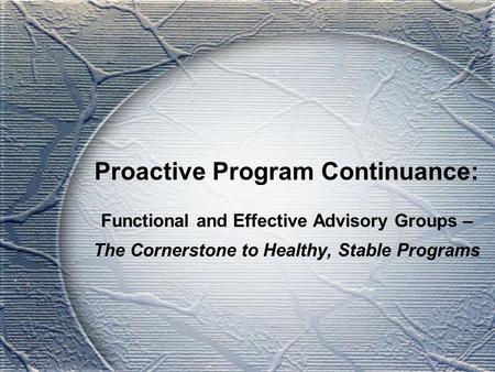 Proactive Program Continuance: Functional and Effective Advisory Groups – The Cornerstone to Healthy, Stable Programs.