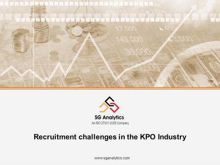 Www.sganalytics.com An ISO 27001:2005 Company Recruitment challenges in the KPO Industry.