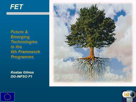 Future & Emerging Technologies in the 6th Framework Programme Future & Emerging Technologies in the 6th Framework Programme Kostas Glinos DG-INFSO F1 FET.