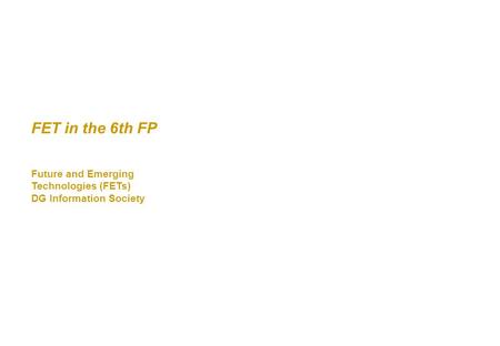 FET in the 6th FP Future and Emerging Technologies (FETs) DG Information Society FET in the 6th FP Future and Emerging Technologies (FETs) DG Information.