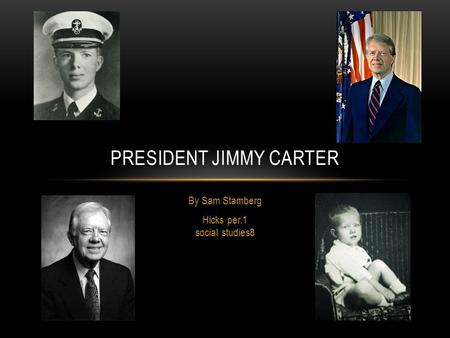 By Sam Stamberg Hicks per.1 social studies8 PRESIDENT JIMMY CARTER.