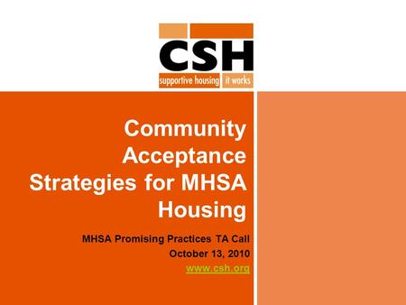 Community Acceptance Strategies for MHSA Housing MHSA Promising Practices TA Call October 13, 2010 www.csh.org.