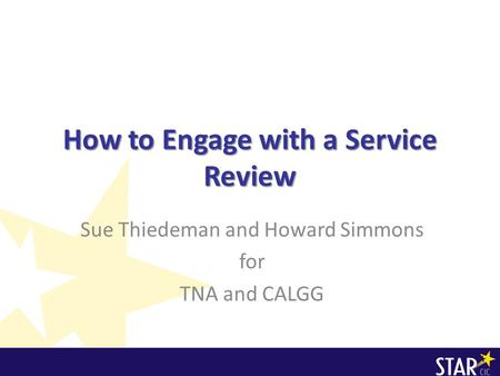 How to Engage with a Service Review Sue Thiedeman and Howard Simmons for TNA and CALGG.