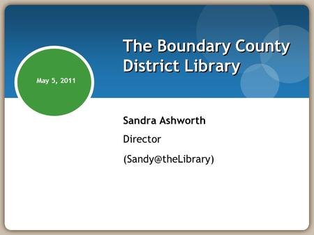 The Boundary County District Library Sandra Ashworth Director May 5, 2011.