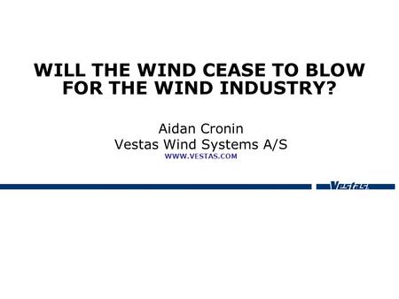 WILL THE WIND CEASE TO BLOW FOR THE WIND INDUSTRY? Aidan Cronin Vestas Wind Systems A/S WWW.VESTAS.COM.