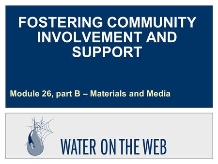 FOSTERING COMMUNITY INVOLVEMENT AND SUPPORT Module 26, part B – Materials and Media.