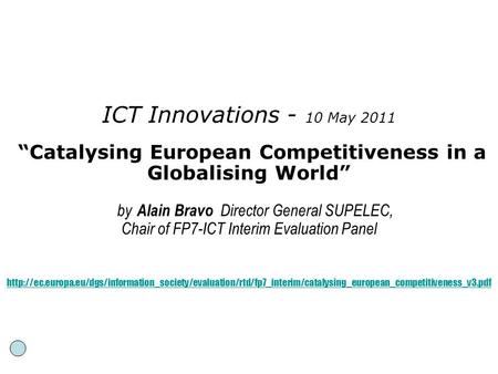 ICT Innovations - 10 May 2011 “Catalysing European Competitiveness in a Globalising World” by Alain Bravo Director General SUPELEC, Chair of FP7-ICT Interim.