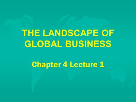 THE LANDSCAPE OF GLOBAL BUSINESS Chapter 4 Lecture 1.