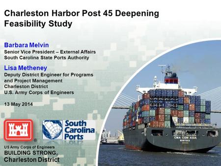 US Army Corps of Engineers BUILDING STRONG ® Charleston District Charleston Harbor Post 45 Deepening Feasibility Study Barbara Melvin Senior Vice President.