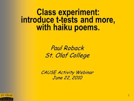 1 Class experiment: introduce t-tests and more, with haiku poems. Paul Roback St. Olaf College CAUSE Activity Webinar June 22, 2010.