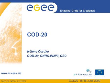 EGEE-III INFSO-RI-222667 Enabling Grids for E-sciencE www.eu-egee.org COD20 15-18 June 2009 COD-20 Hélène Cordier COD-20, CNRS-IN2P3, CSC.